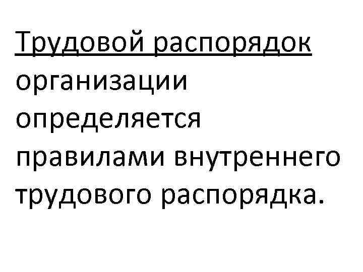 Трудовой распорядок организации определяется правилами внутреннего трудового распорядка. 