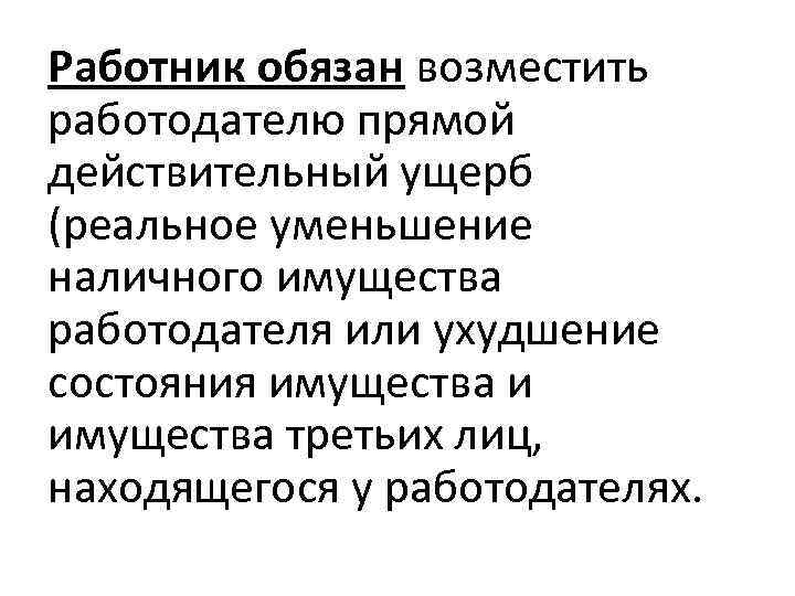 Работник обязан возместить работодателю прямой действительный ущерб (реальное уменьшение наличного имущества работодателя или ухудшение
