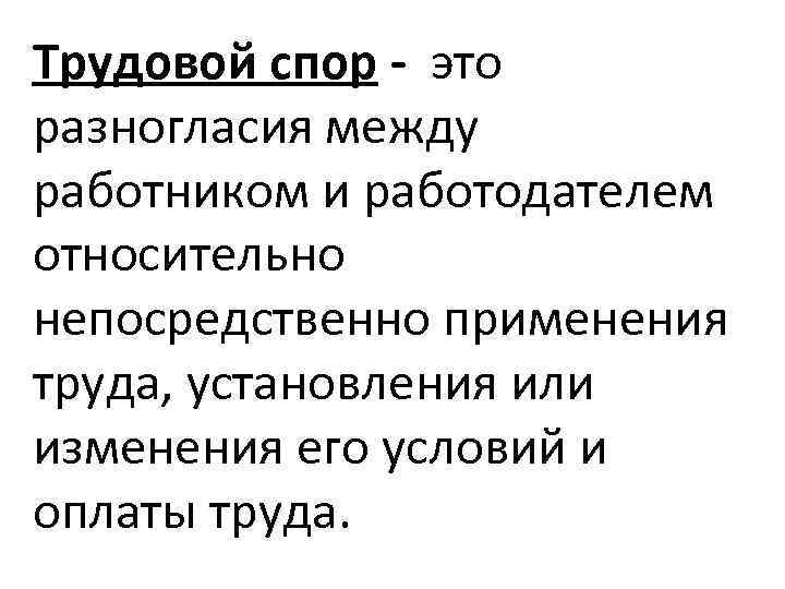 Трудовой спор - это разногласия между работником и работодателем относительно непосредственно применения труда, установления
