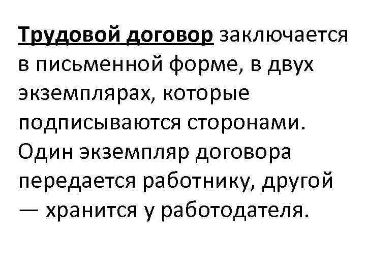 Трудовой договор заключается в письменной форме, в двух экземплярах, которые подписываются сторонами. Один экземпляр