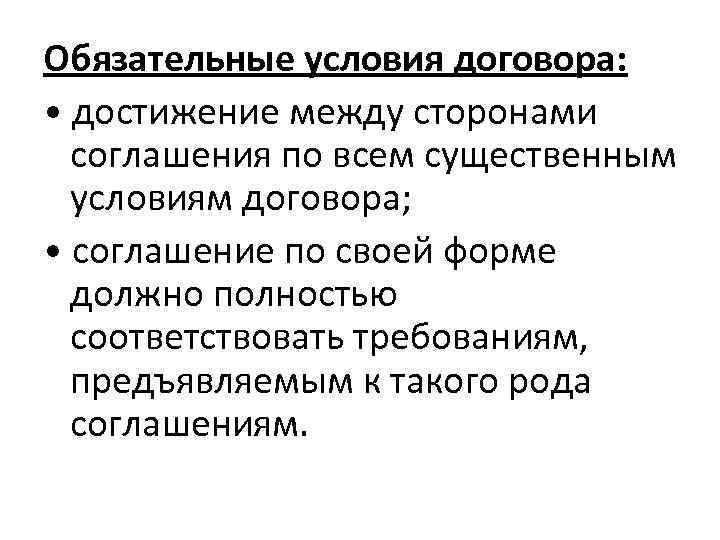 Обязательные условия договора: • достижение между сторонами соглашения по всем существенным условиям договора; •