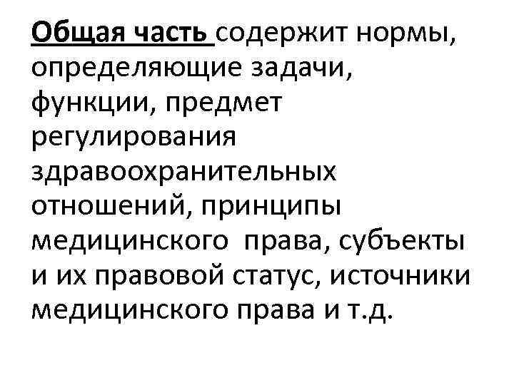 Общая часть содержит нормы, определяющие задачи, функции, предмет регулирования здравоохранительных отношений, принципы медицинского права,