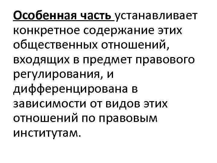 Особенная часть устанавливает конкретное содержание этих общественных отношений, входящих в предмет правового регулирования, и