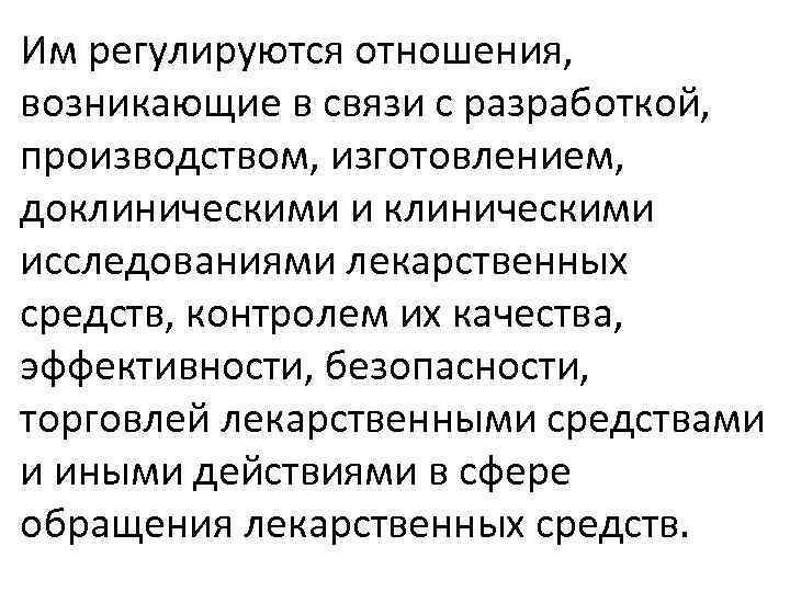 Им регулируются отношения, возникающие в связи с разработкой, производством, изготовлением, доклиническими исследованиями лекарственных средств,