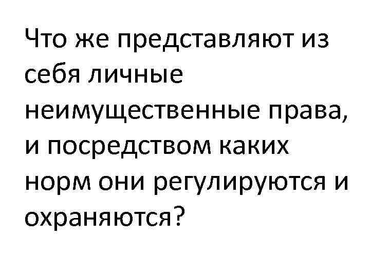 Что же представляют из себя личные неимущественные права, и посредством каких норм они регулируются