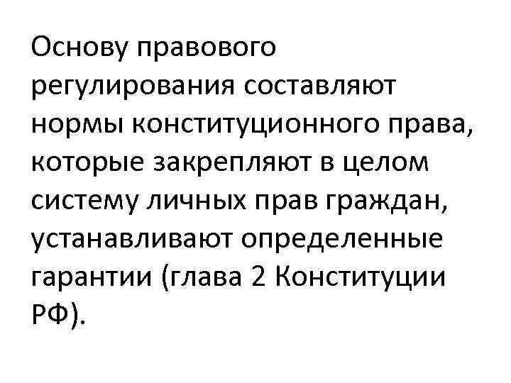 Основу правового регулирования составляют нормы конституционного права, которые закрепляют в целом систему личных прав