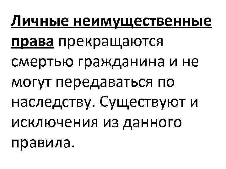 Личные неимущественные права прекращаются смертью гражданина и не могут передаваться по наследству. Существуют и