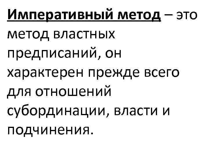 Императивный метод – это метод властных предписаний, он характерен прежде всего для отношений субординации,