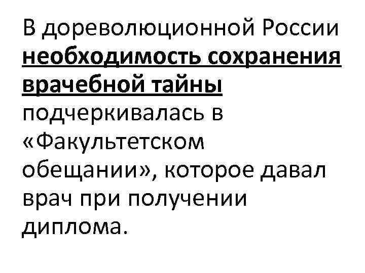 В дореволюционной России необходимость сохранения врачебной тайны подчеркивалась в «Факультетском обещании» , которое давал