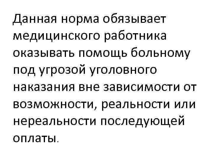 Данная норма обязывает медицинского работника оказывать помощь больному под угрозой уголовного наказания вне зависимости