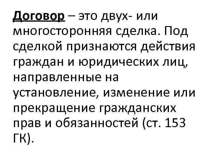 Договор – это двух- или многосторонняя сделка. Под сделкой признаются действия граждан и юридических