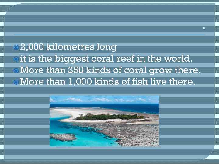 . 2, 000 kilometres long it is the biggest coral reef in the world.