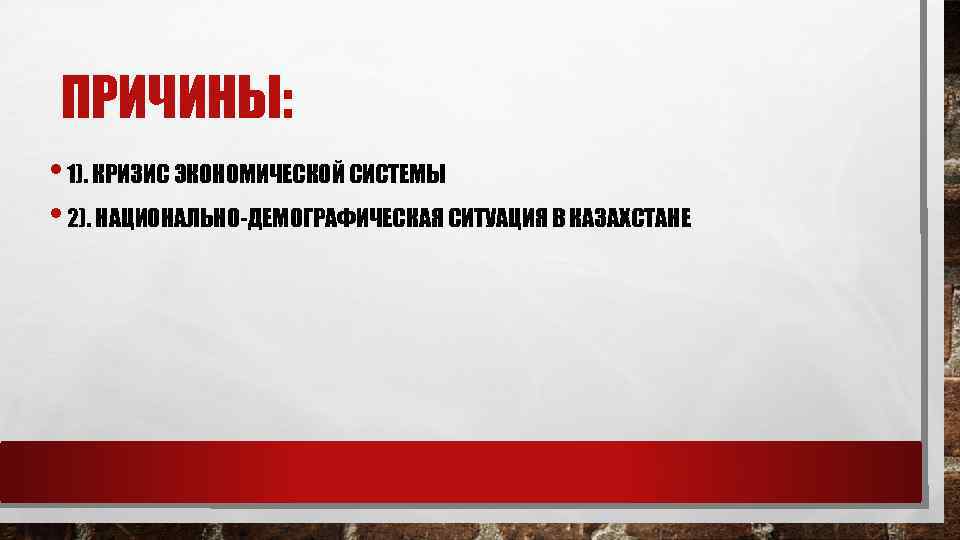 ПРИЧИНЫ: • 1). КРИЗИС ЭКОНОМИЧЕСКОЙ СИСТЕМЫ • 2). НАЦИОНАЛЬНО-ДЕМОГРАФИЧЕСКАЯ СИТУАЦИЯ В КАЗАХСТАНЕ 