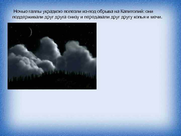  Ночью галлы украдкою полезли из-под обрыва на Капитолий: они поддерживали друга снизу и