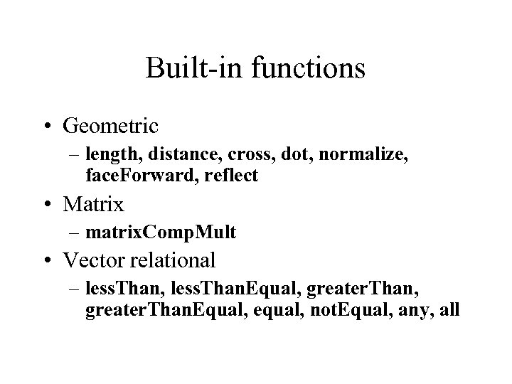 Built-in functions • Geometric – length, distance, cross, dot, normalize, face. Forward, reflect •