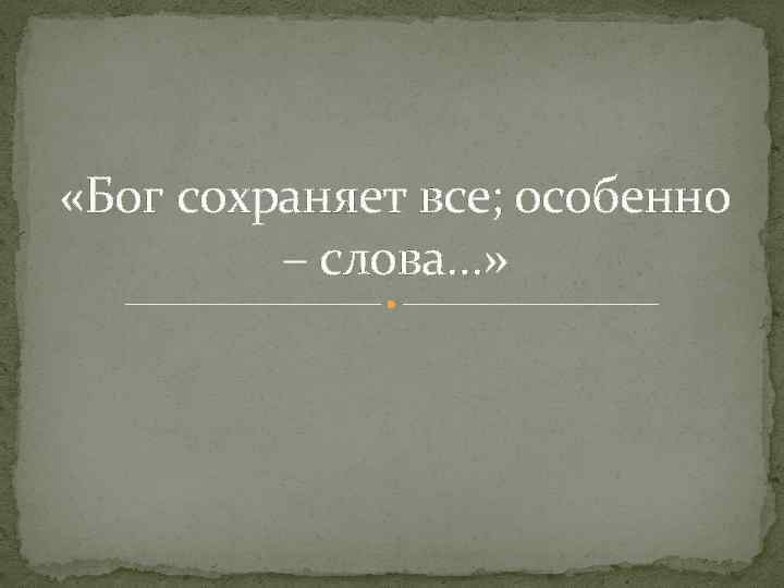  «Бог сохраняет все; особенно – слова…» 