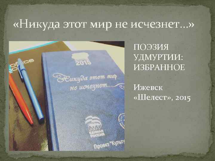  «Никуда этот мир не исчезнет…» ПОЭЗИЯ УДМУРТИИ: ИЗБРАННОЕ Ижевск «Шелест» , 2015 