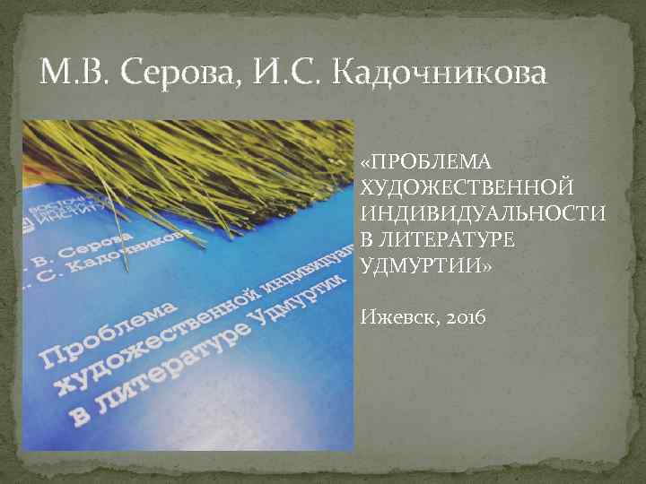 М. В. Серова, И. С. Кадочникова «ПРОБЛЕМА ХУДОЖЕСТВЕННОЙ ИНДИВИДУАЛЬНОСТИ В ЛИТЕРАТУРЕ УДМУРТИИ» Ижевск, 2016