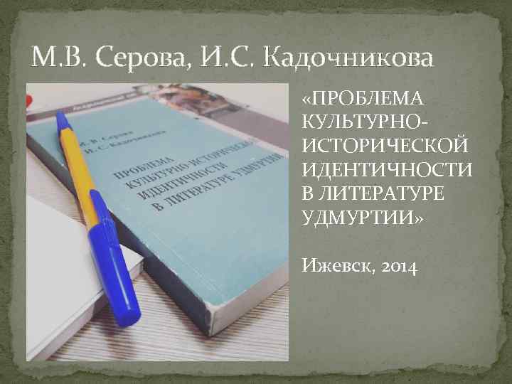 М. В. Серова, И. С. Кадочникова «ПРОБЛЕМА КУЛЬТУРНОИСТОРИЧЕСКОЙ ИДЕНТИЧНОСТИ В ЛИТЕРАТУРЕ УДМУРТИИ» Ижевск, 2014