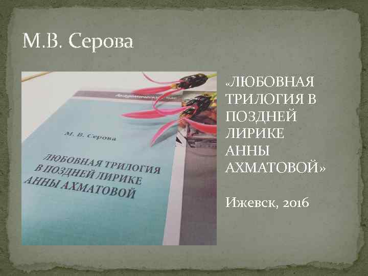 М. В. Серова «ЛЮБОВНАЯ ТРИЛОГИЯ В ПОЗДНЕЙ ЛИРИКЕ АННЫ АХМАТОВОЙ» Ижевск, 2016 