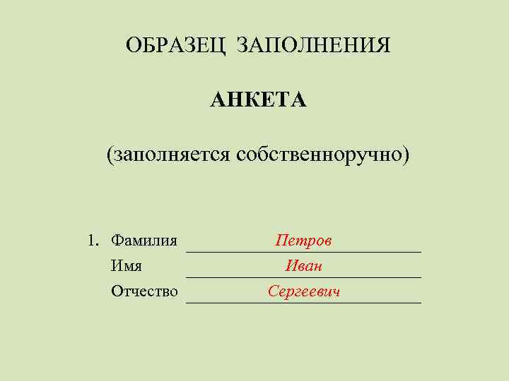 ОБРАЗЕЦ ЗАПОЛНЕНИЯ АНКЕТА (заполняется собственноручно) 1. Фамилия Имя Отчество Петров Иван Сергеевич 