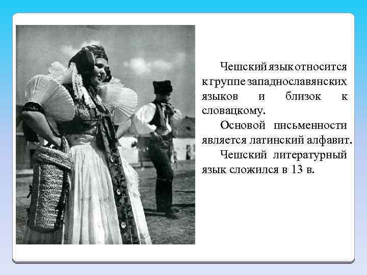 Чешский язык относится к группе западнославянских языков и близок к словацкому. Основой письменности является