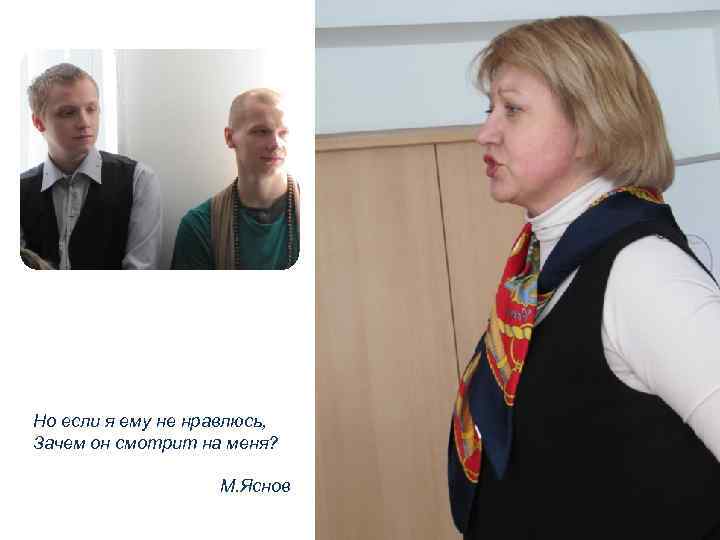 Но если я ему не нравлюсь, Зачем он смотрит на меня? М. Яснов 