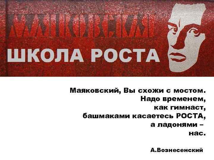 Маяковский, Вы схожи с мостом. Надо временем, как гимнаст, башмаками касаетесь РОСТА, а ладонями