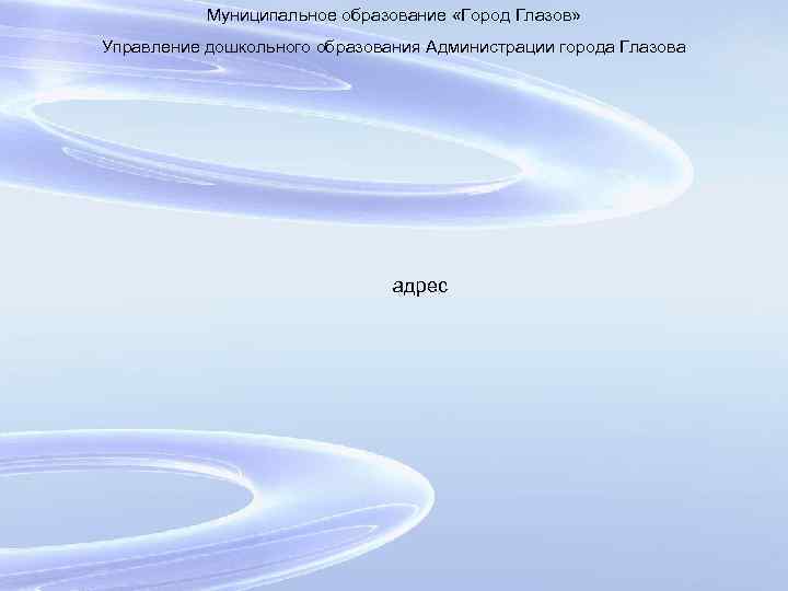 Муниципальное образование «Город Глазов» Управление дошкольного образования Администрации города Глазова адрес 