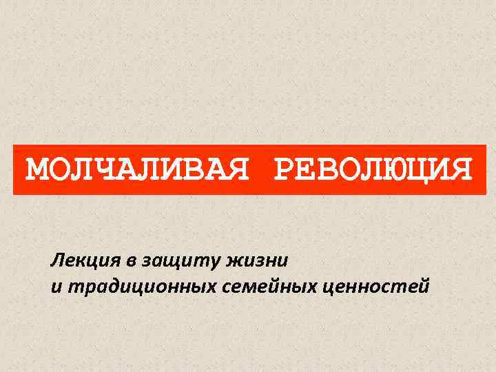 МОЛЧАЛИВАЯ РЕВОЛЮЦИЯ Лекция в защиту жизни и традиционных семейных ценностей 