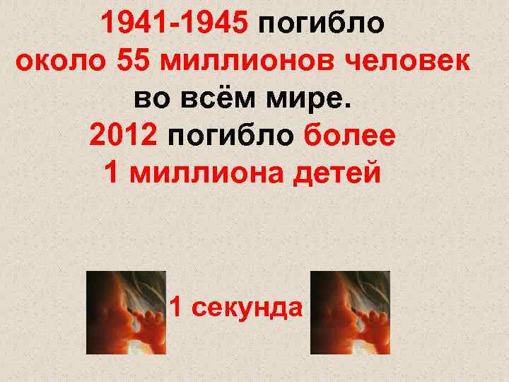 1941 -1945 погибло около 55 миллионов человек во всём мире. 2012 погибло более 1