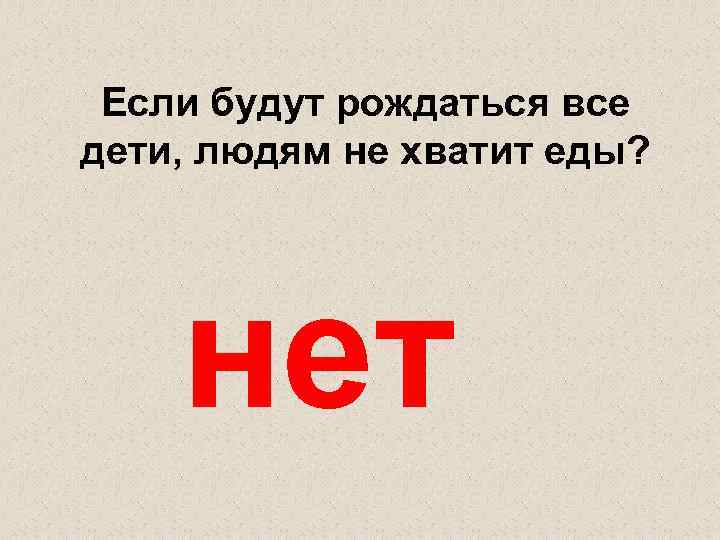 Если будут рождаться все дети, людям не хватит еды? нет 