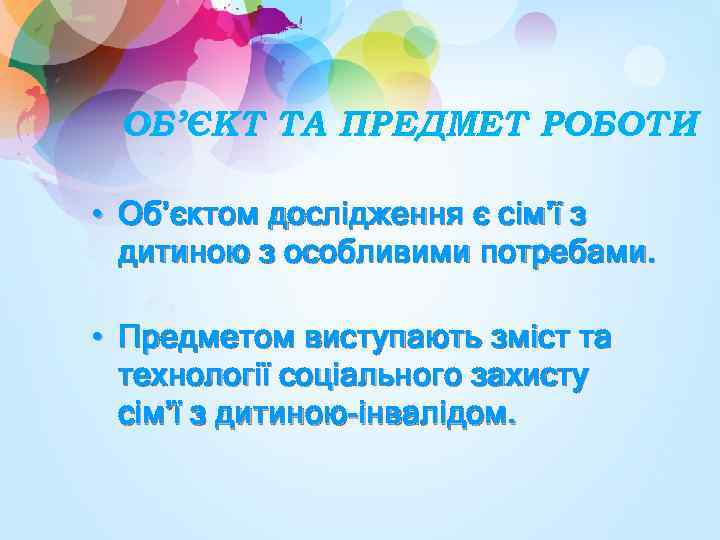 ОБ’ЄКТ ТА ПРЕДМЕТ РОБОТИ • Об’єктом дослідження є сім’ї з дитиною з особливими потребами.