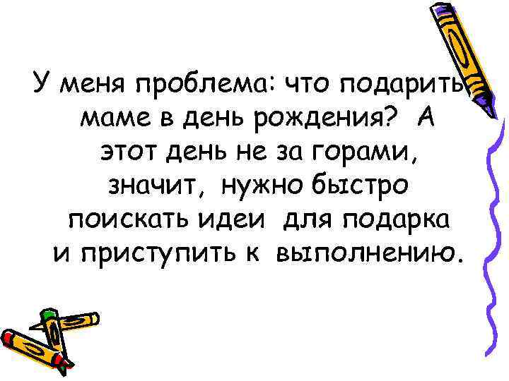 У меня проблема: что подарить маме в день рождения? А этот день не за