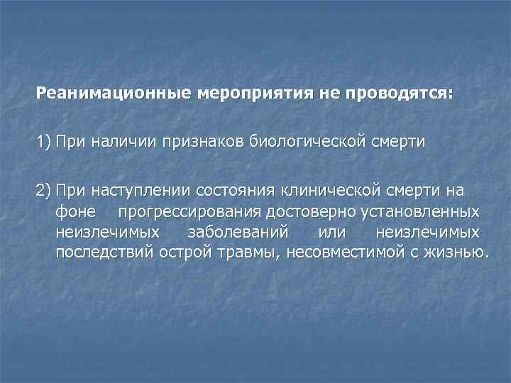 Реанимационные мероприятия не проводятся: 1) При наличии признаков биологической смерти 2) При наступлении состояния