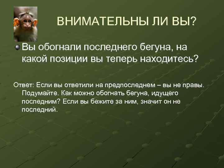 ВНИМАТЕЛЬНЫ ЛИ ВЫ? Вы обогнали последнего бегуна, на какой позиции вы теперь находитесь? Ответ: