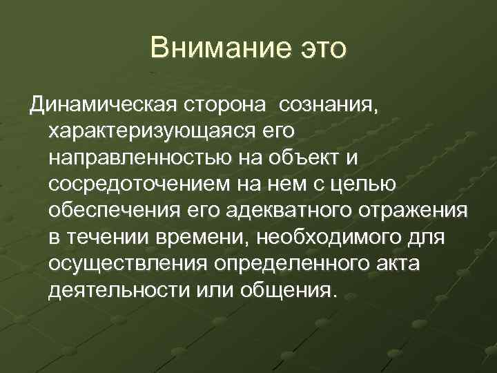 Внимание это Динамическая сторона сознания, характеризующаяся его направленностью на объект и сосредоточением на нем