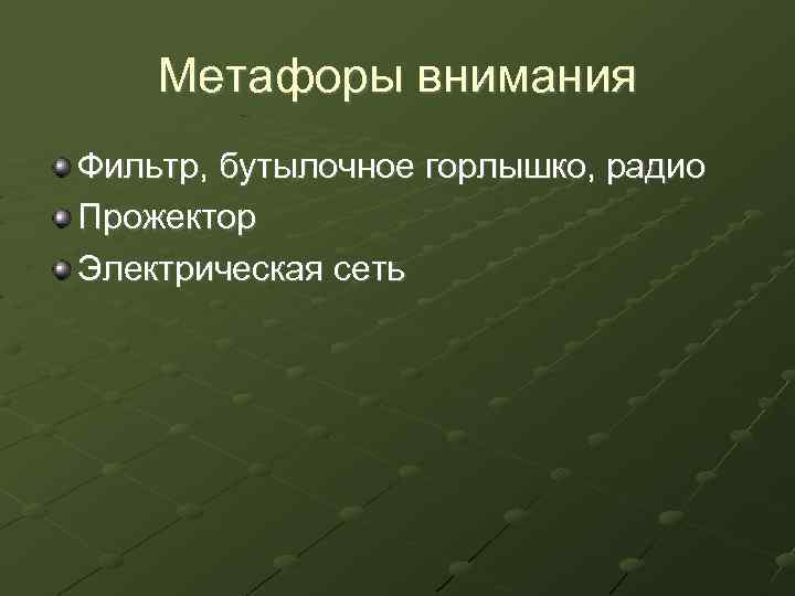 Метафоры внимания Фильтр, бутылочное горлышко, радио Прожектор Электрическая сеть 