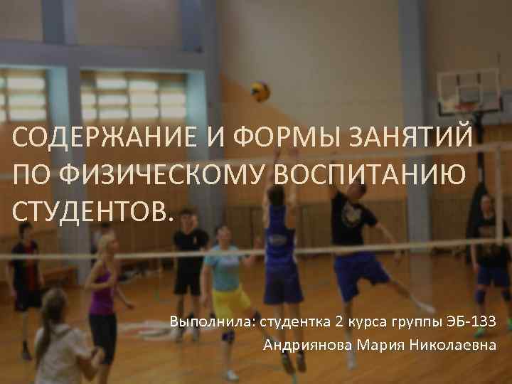 СОДЕРЖАНИЕ И ФОРМЫ ЗАНЯТИЙ ПО ФИЗИЧЕСКОМУ ВОСПИТАНИЮ СТУДЕНТОВ. Выполнила: студентка 2 курса группы ЭБ-133