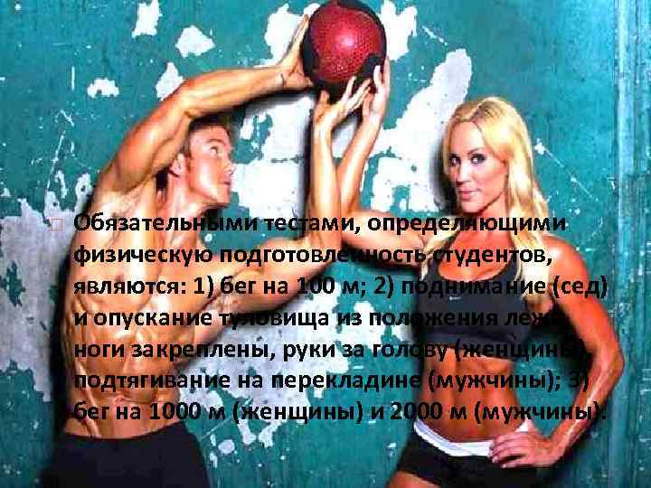  Обязательными тестами, определяющими физическую подготовленность студентов, являются: 1) бег на 100 м; 2)