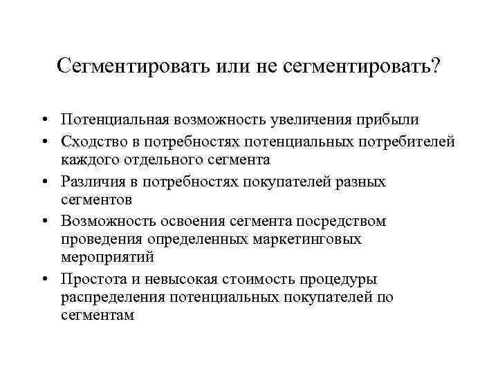 Сегментировать или не сегментировать? • Потенциальная возможность увеличения прибыли • Сходство в потребностях потенциальных