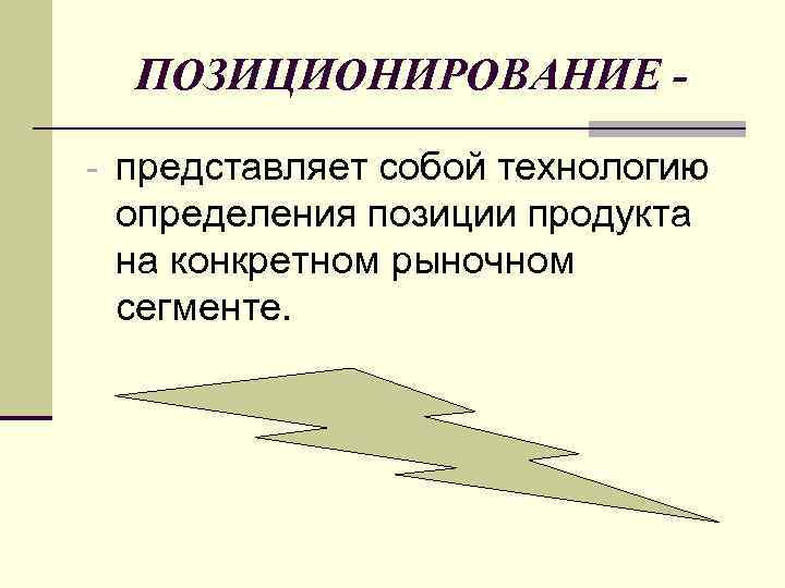 ПОЗИЦИОНИРОВАНИЕ - представляет собой технологию определения позиции продукта на конкретном рыночном сегменте. 