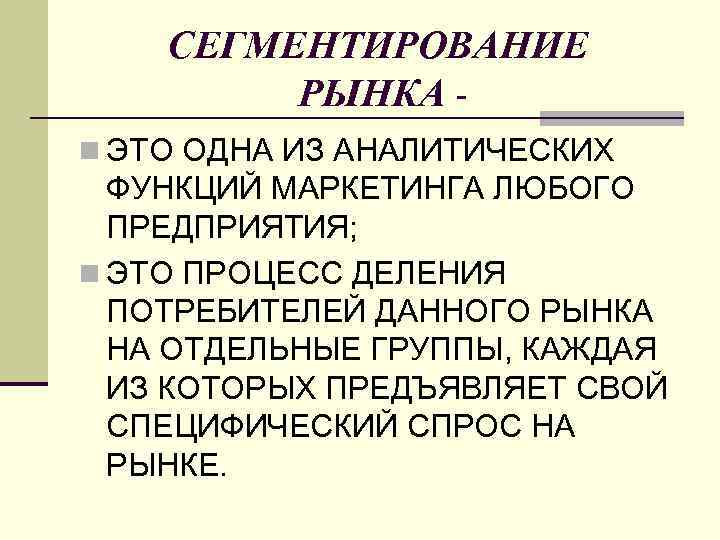 СЕГМЕНТИРОВАНИЕ РЫНКА n ЭТО ОДНА ИЗ АНАЛИТИЧЕСКИХ ФУНКЦИЙ МАРКЕТИНГА ЛЮБОГО ПРЕДПРИЯТИЯ; n ЭТО ПРОЦЕСС