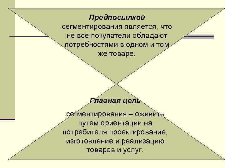 Предпосылкой сегментирования является, что не все покупатели обладают потребностями в одном и том же