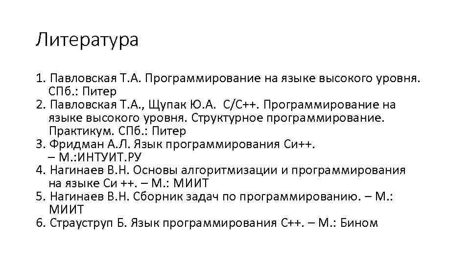 Литература 1. Павловская Т. А. Программирование на языке высокого уровня. СПб. : Питер 2.