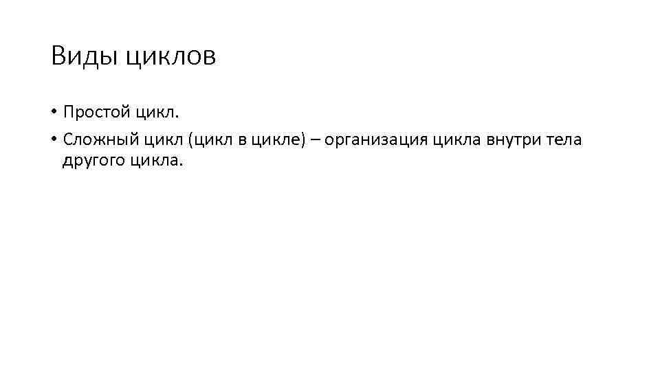 Виды циклов • Простой цикл. • Сложный цикл (цикл в цикле) – организация цикла