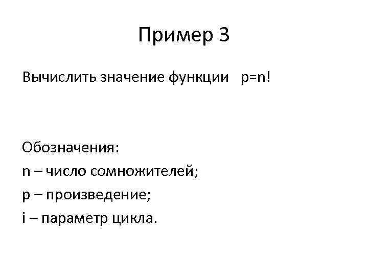 Пример 3 Вычислить значение функции p=n! Обозначения: n – число сомножителей; p – произведение;