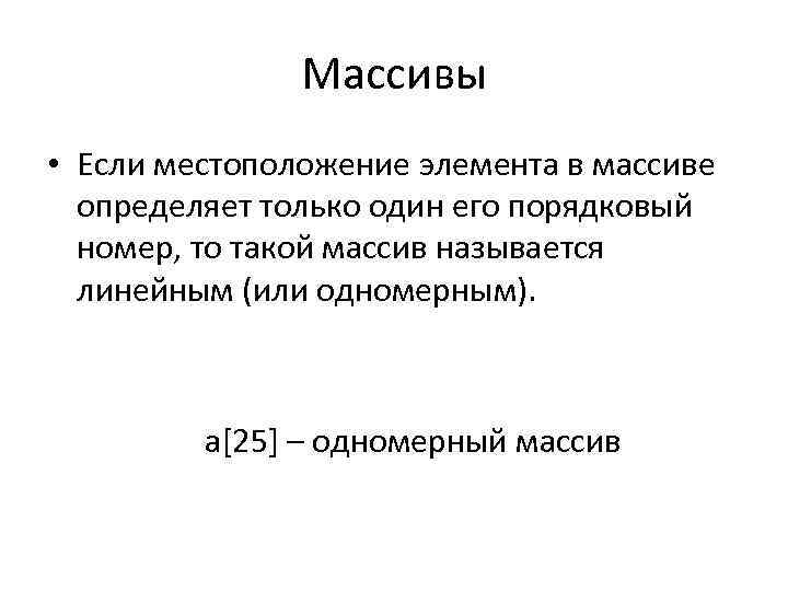 Массивы • Если местоположение элемента в массиве определяет только один его порядковый номер, то