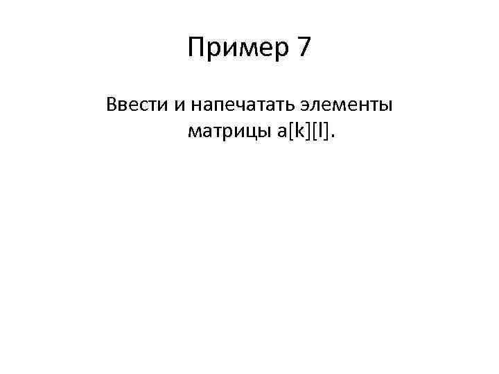 Пример 7 Ввести и напечатать элементы матрицы a[k][l]. 