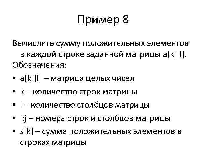 Пример 8 Вычислить сумму положительных элементов в каждой строке заданной матрицы a[k][l]. Обозначения: •